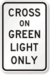 Cross On Green Light Only Traffic Signal Sign
