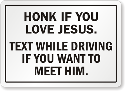Honk if you love Jesus. Text while driving if you want to meet him. Sign from SmartSign.com